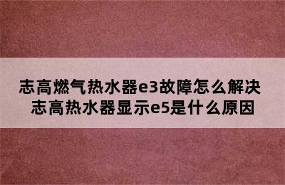 志高燃气热水器e3故障怎么解决 志高热水器显示e5是什么原因